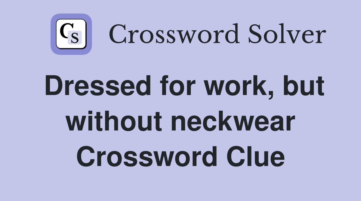 Dressed for work, but without neckwear Crossword Clue