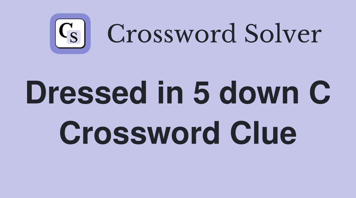 Dressed in 5 down C  Crossword Clue