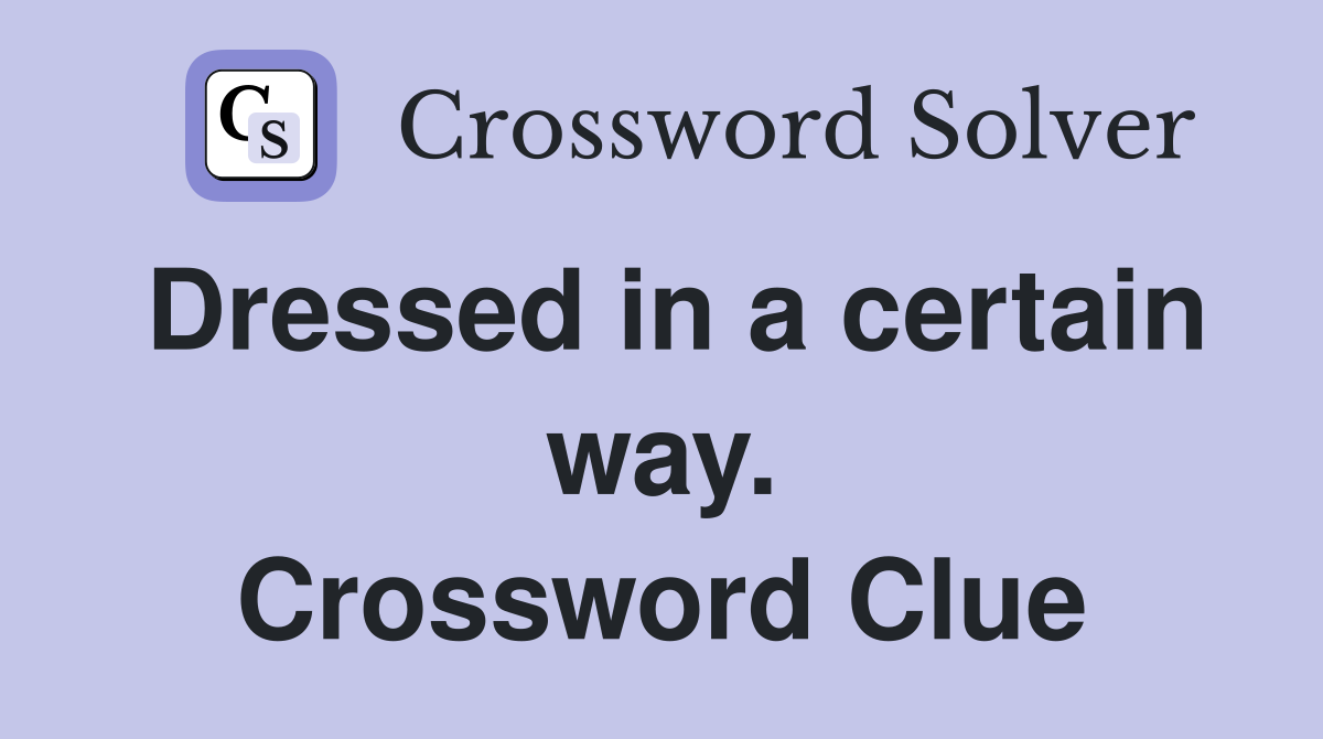 Dressed in a certain way. Crossword Clue