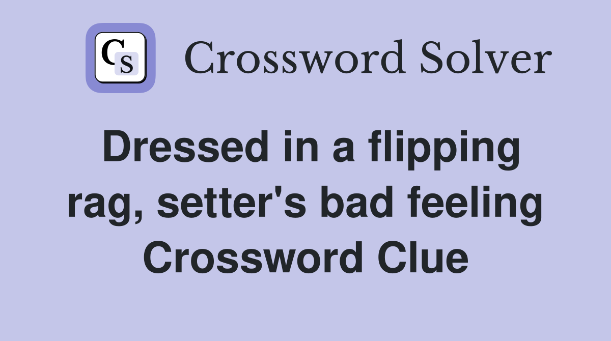 Dressed in a flipping rag, setter's bad feeling Crossword Clue