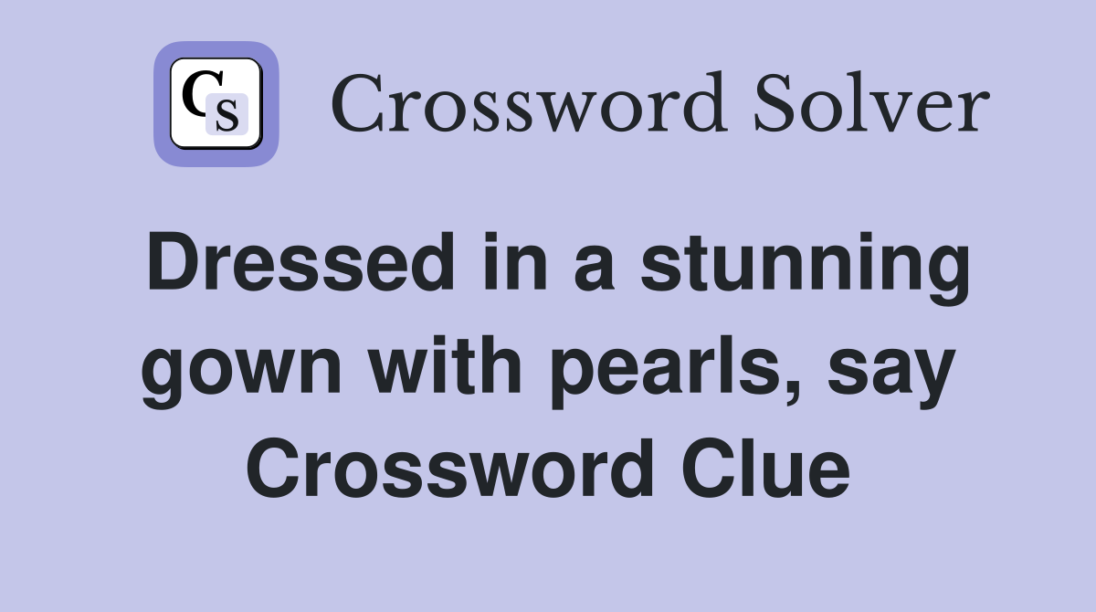 Dressed in a stunning gown with pearls, say Crossword Clue