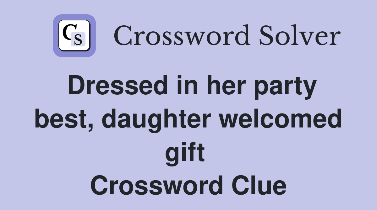 Dressed in her party best, daughter welcomed gift  Crossword Clue