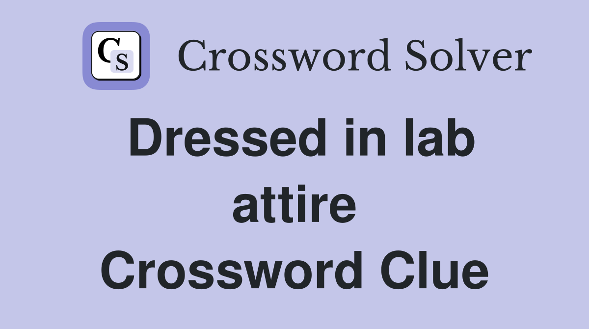 Dressed in lab attire Crossword Clue