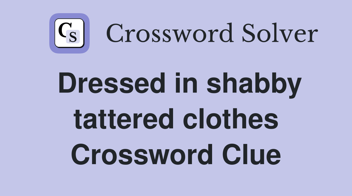 Dressed in shabby tattered clothes Crossword Clue