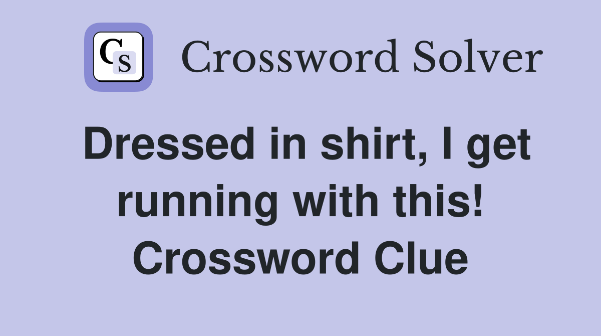 Dressed in shirt, I get running with this! Crossword Clue