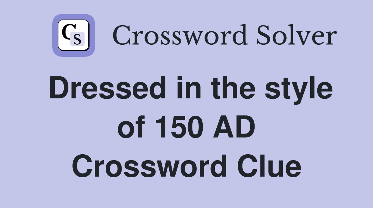 Dressed in the style of 150 AD Crossword Clue