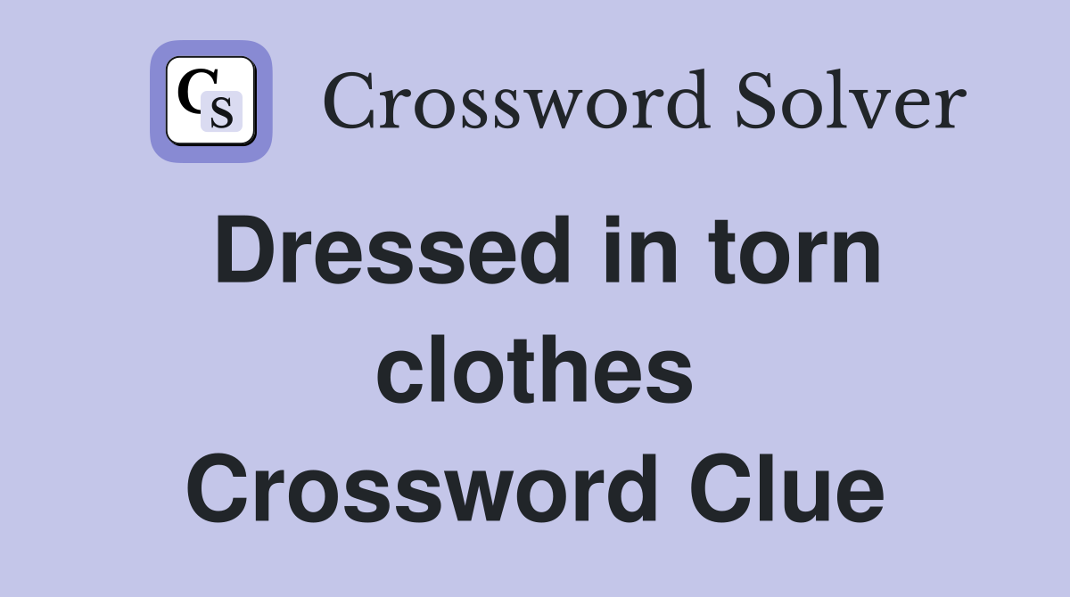 Dressed in torn clothes Crossword Clue
