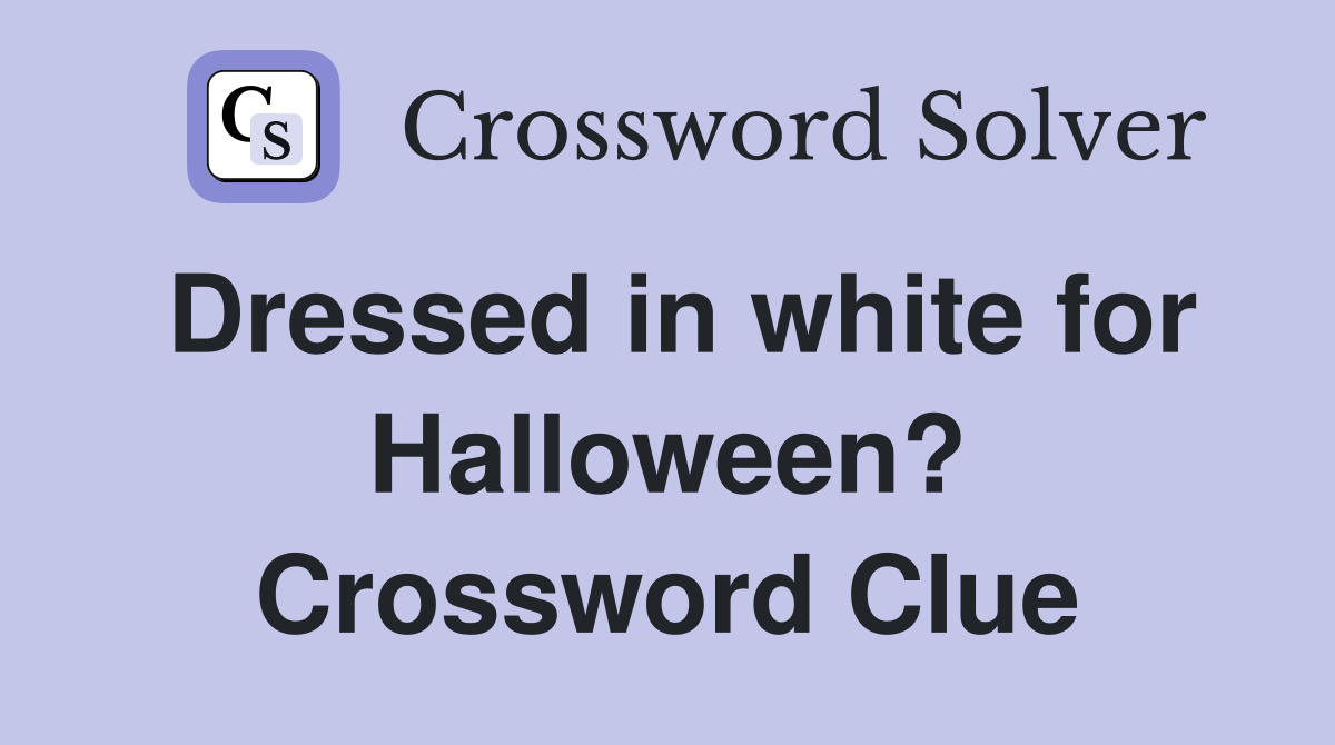 Dressed in white for Halloween? Crossword Clue