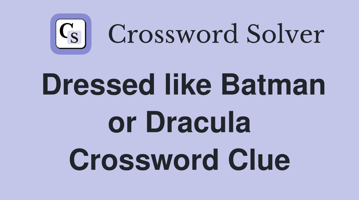 Dressed like Batman or Dracula Crossword Clue
