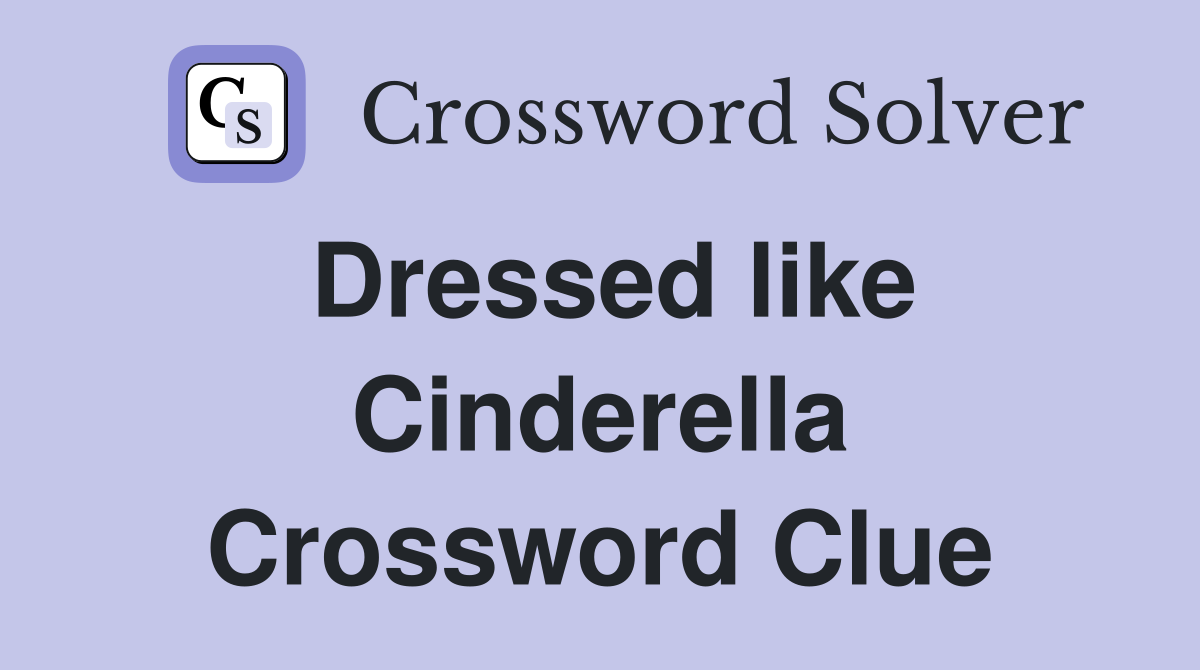 Dressed like Cinderella Crossword Clue