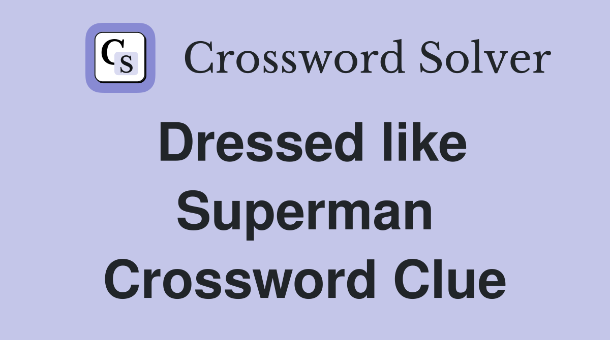 Dressed like Superman Crossword Clue