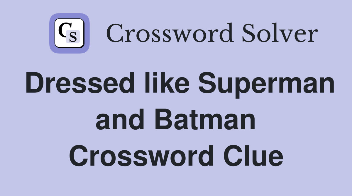 Dressed like Superman and Batman Crossword Clue