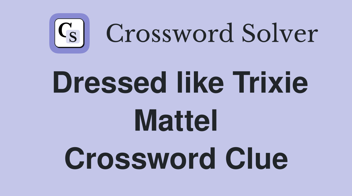 Dressed like Trixie Mattel Crossword Clue