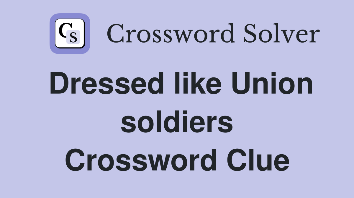 Dressed like Union soldiers Crossword Clue