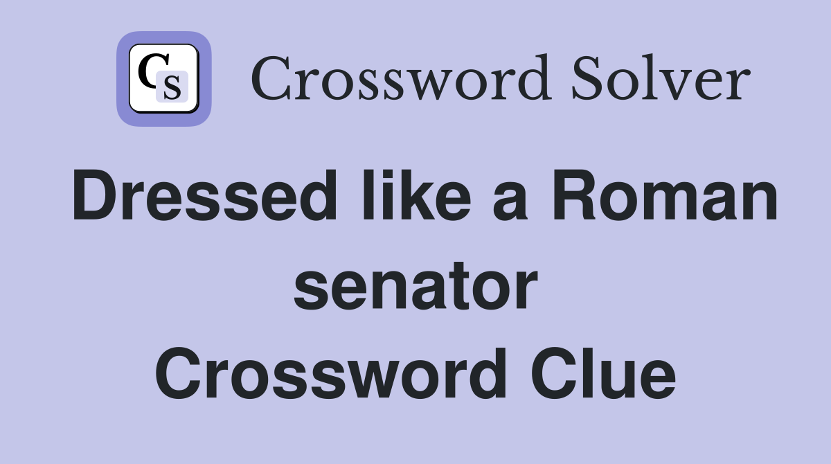 Dressed like a Roman senator Crossword Clue