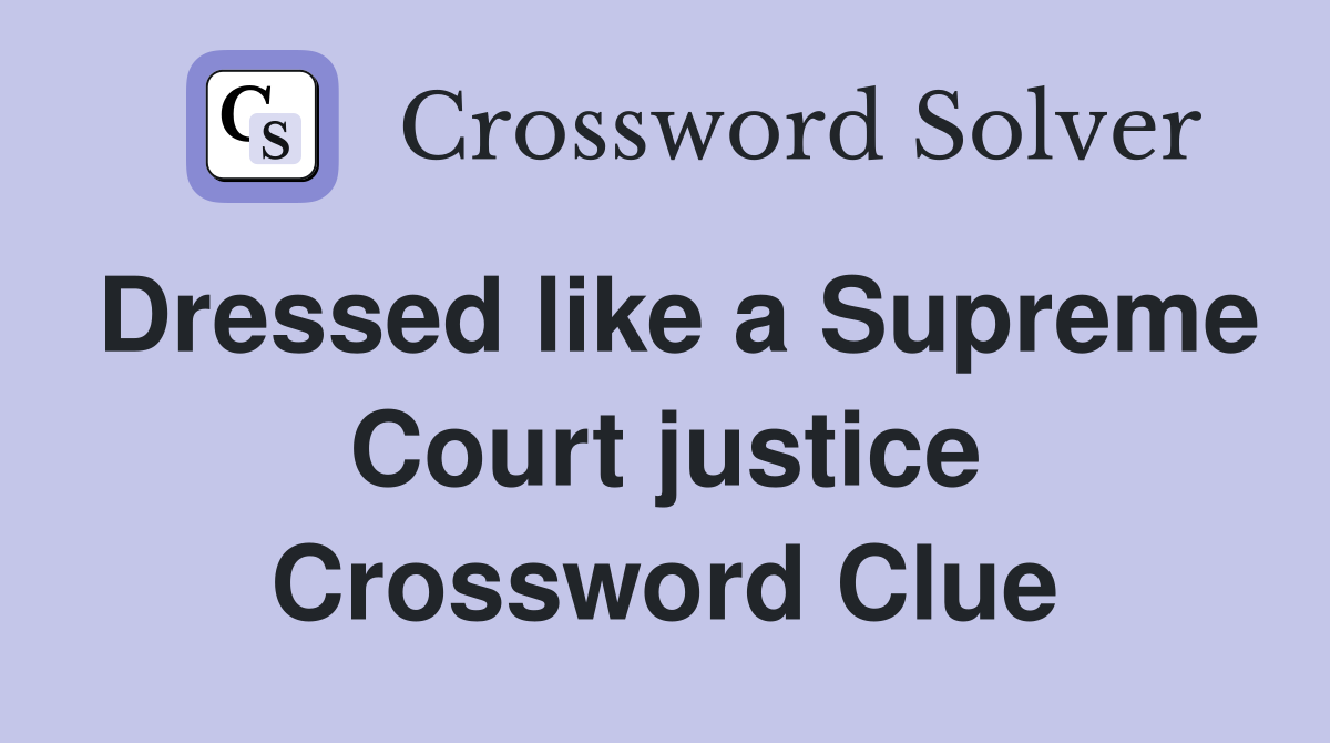 Dressed like a Supreme Court justice Crossword Clue