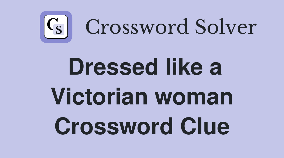 Dressed like a Victorian woman Crossword Clue