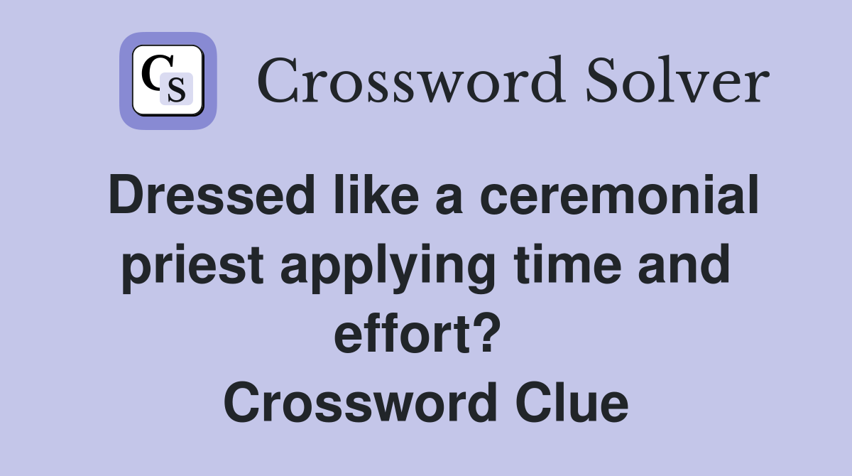 Dressed like a ceremonial priest applying time and effort?  Crossword Clue