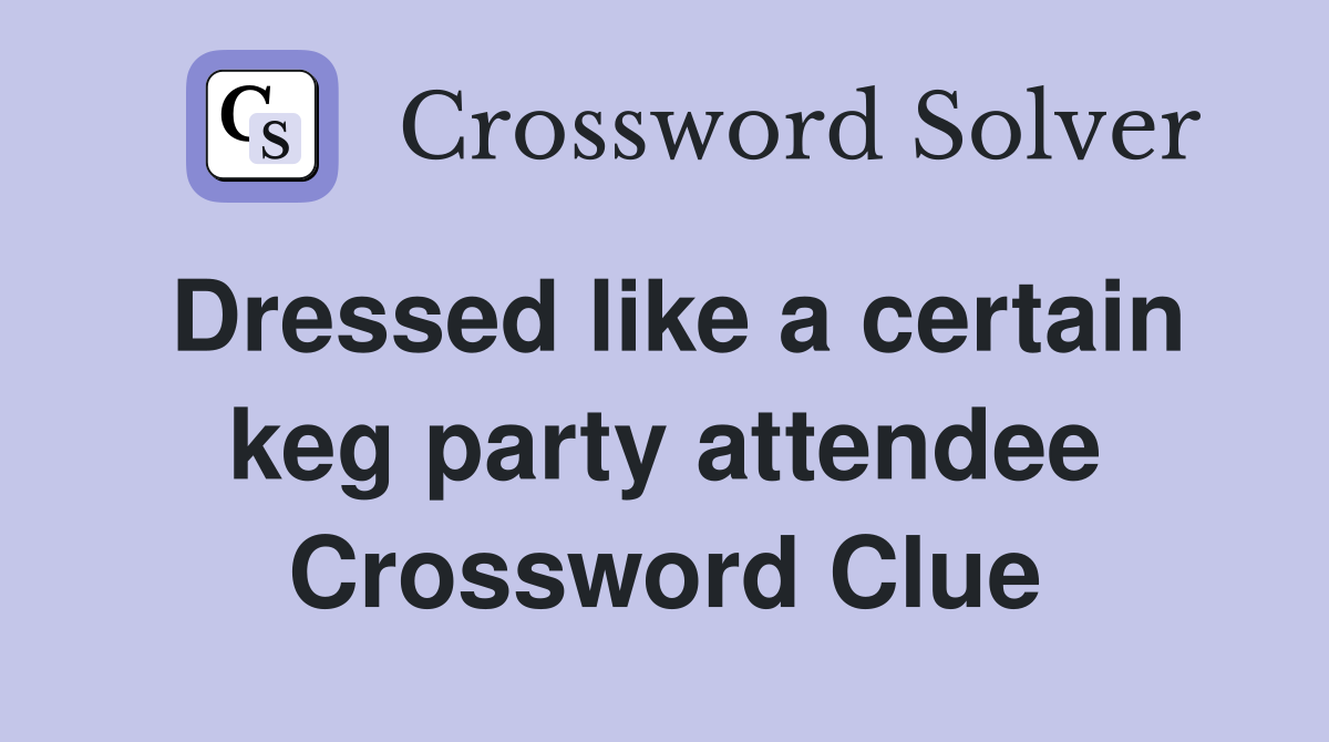 Dressed like a certain keg party attendee Crossword Clue