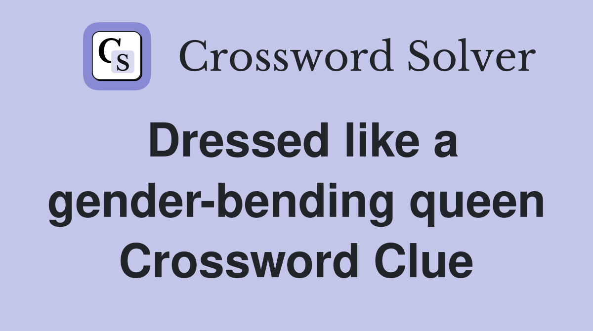 Dressed like a gender-bending queen Crossword Clue