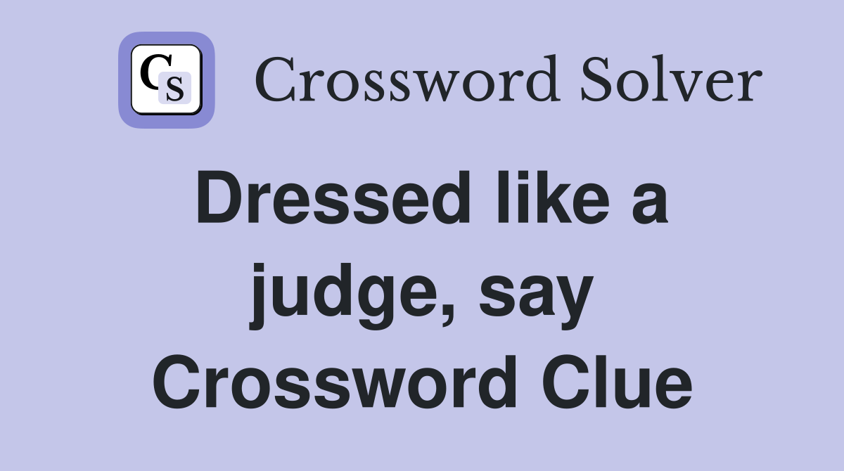 Dressed like a judge, say Crossword Clue