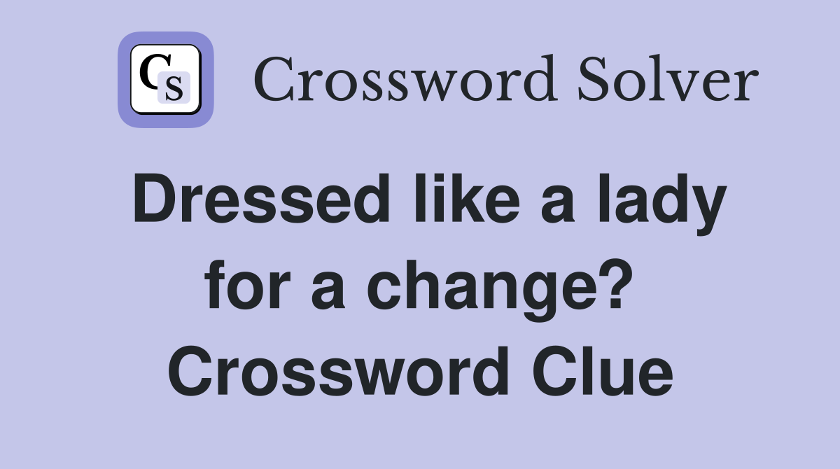 Dressed like a lady for a change? Crossword Clue