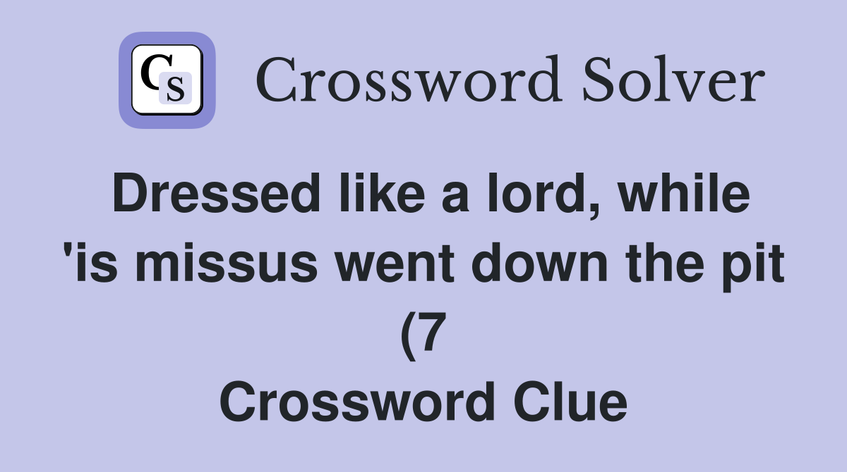 Dressed like a lord while #39 is missus went down the pit (7) Crossword Dressed like a lord while #39 is missus went down the pit (7) Crossword