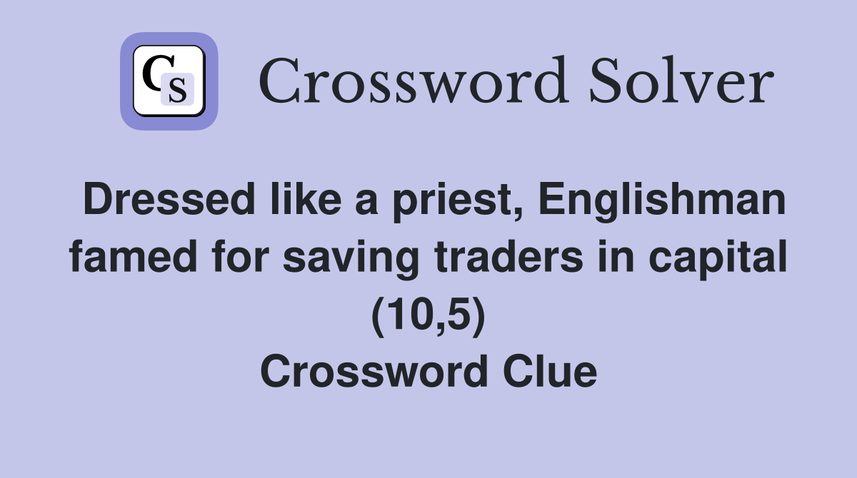 Dressed like a priest, Englishman famed for saving traders in capital (10,5) Crossword Clue