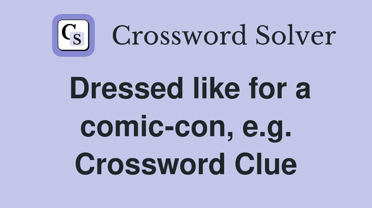 Dressed like for a comic-con, e.g. Crossword Clue