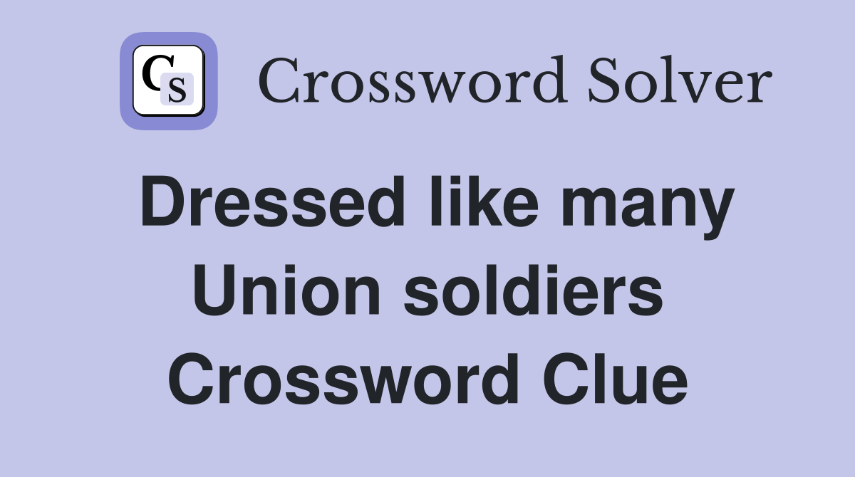 Dressed like many Union soldiers Crossword Clue