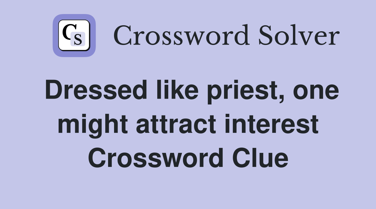 Dressed like priest, one might attract interest Crossword Clue