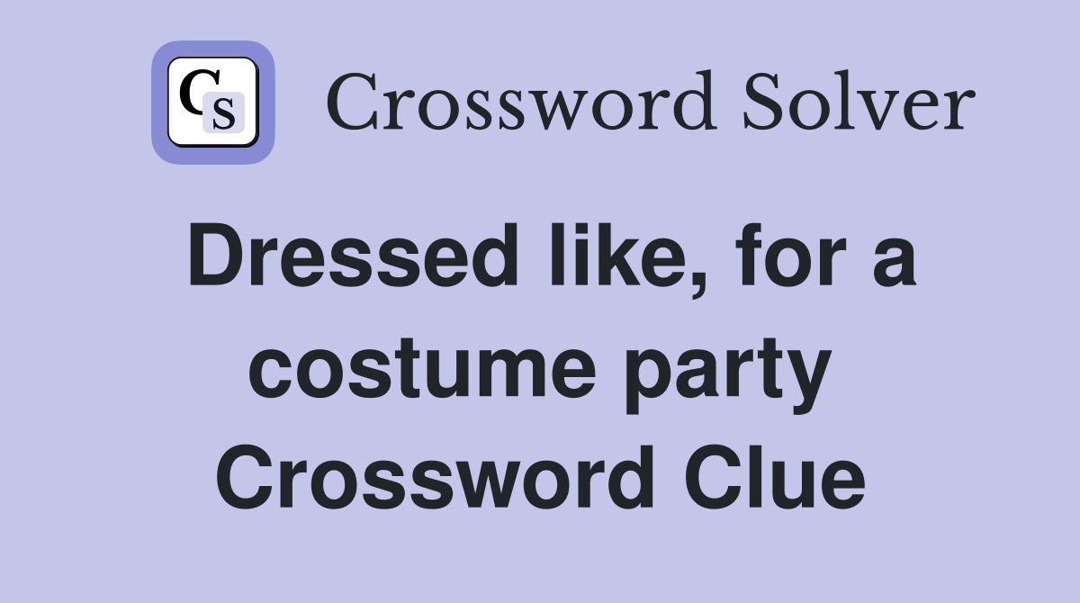 Dressed like, for a costume party Crossword Clue