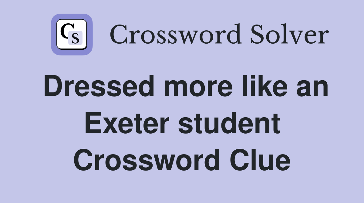 Dressed more like an Exeter student Crossword Clue