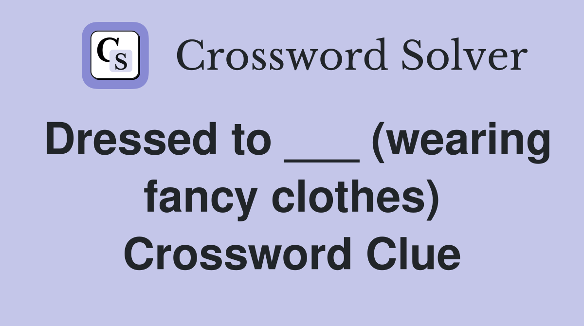 Dressed to ___ (wearing fancy clothes) Crossword Clue