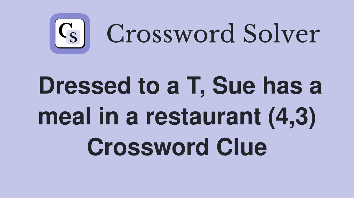 Dressed to a T, Sue has a meal in a restaurant (4,3) Crossword Clue