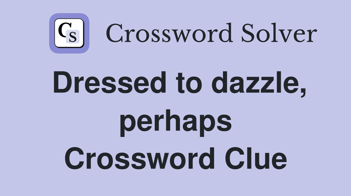Dressed to dazzle, perhaps Crossword Clue