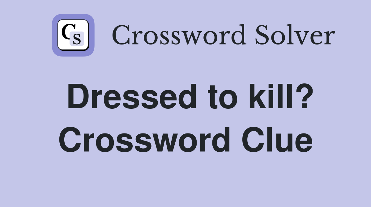 Dressed to kill? Crossword Clue