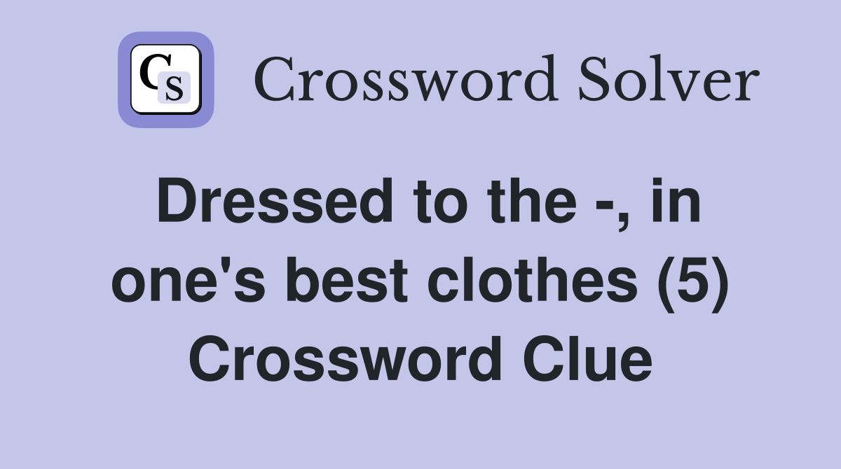 Dressed to the -, in one's best clothes (5) Crossword Clue