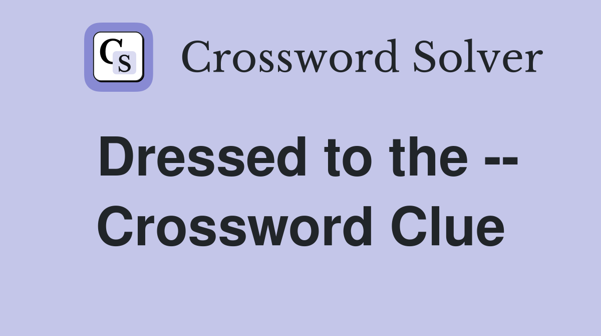Dressed to the -- Crossword Clue