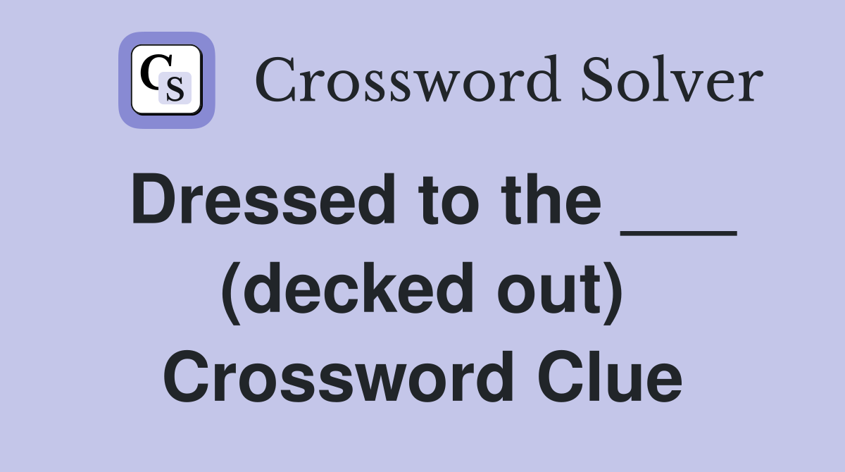 Dressed to the ___ (decked out) Crossword Clue