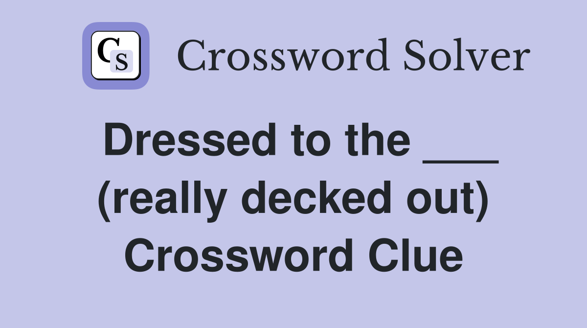 Dressed to the ___ (really decked out) Crossword Clue