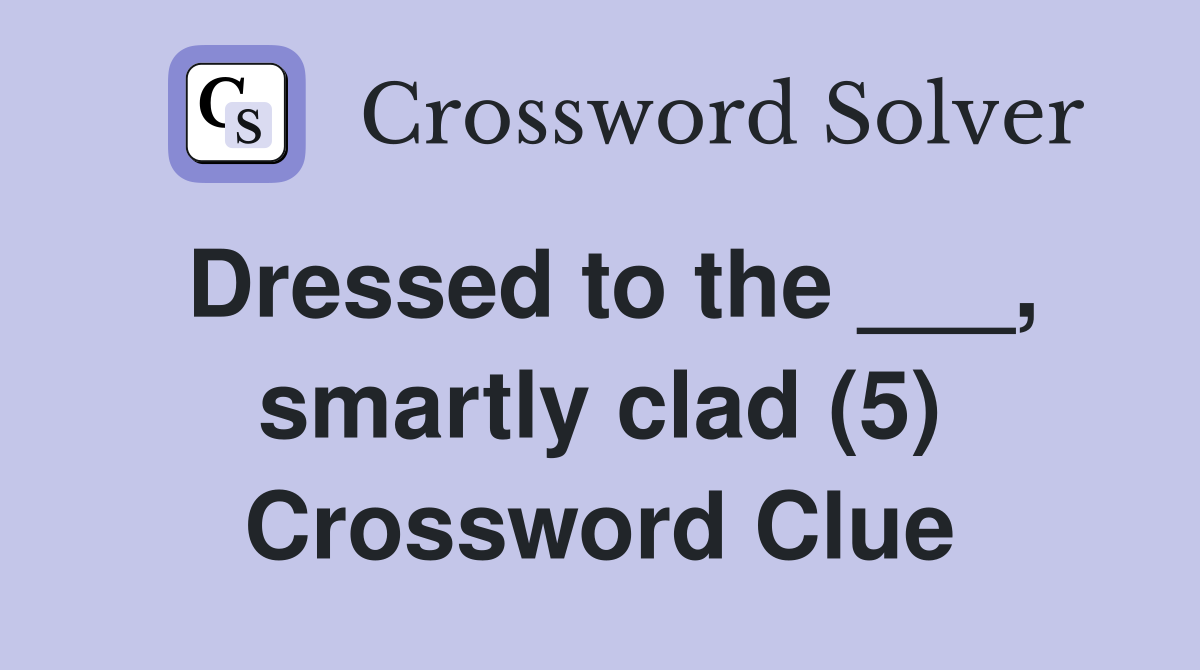 Dressed to the ___, smartly clad (5) Crossword Clue