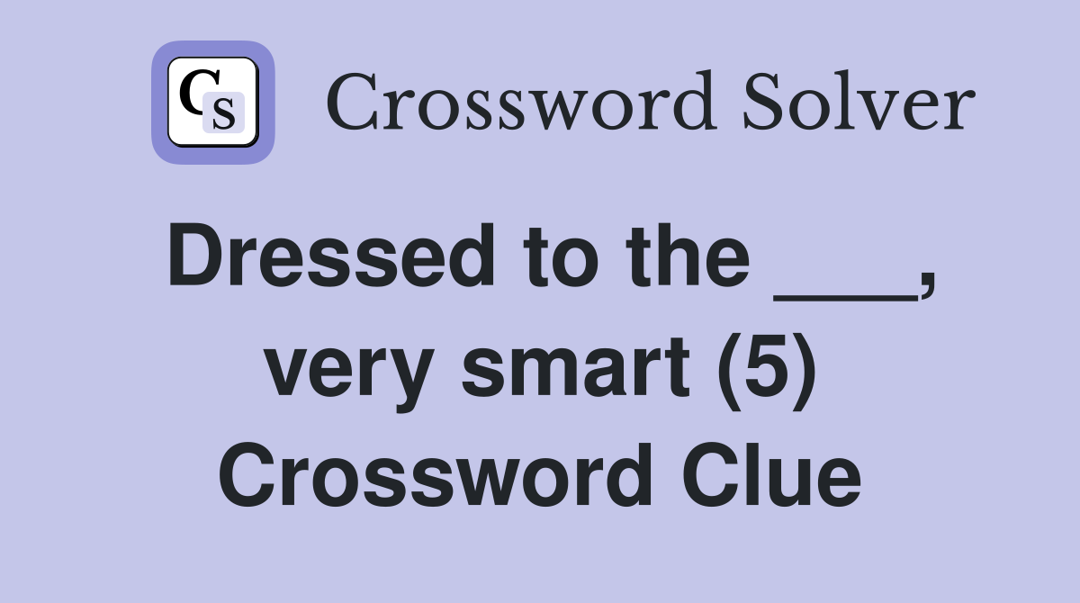Dressed to the ___, very smart (5) Crossword Clue