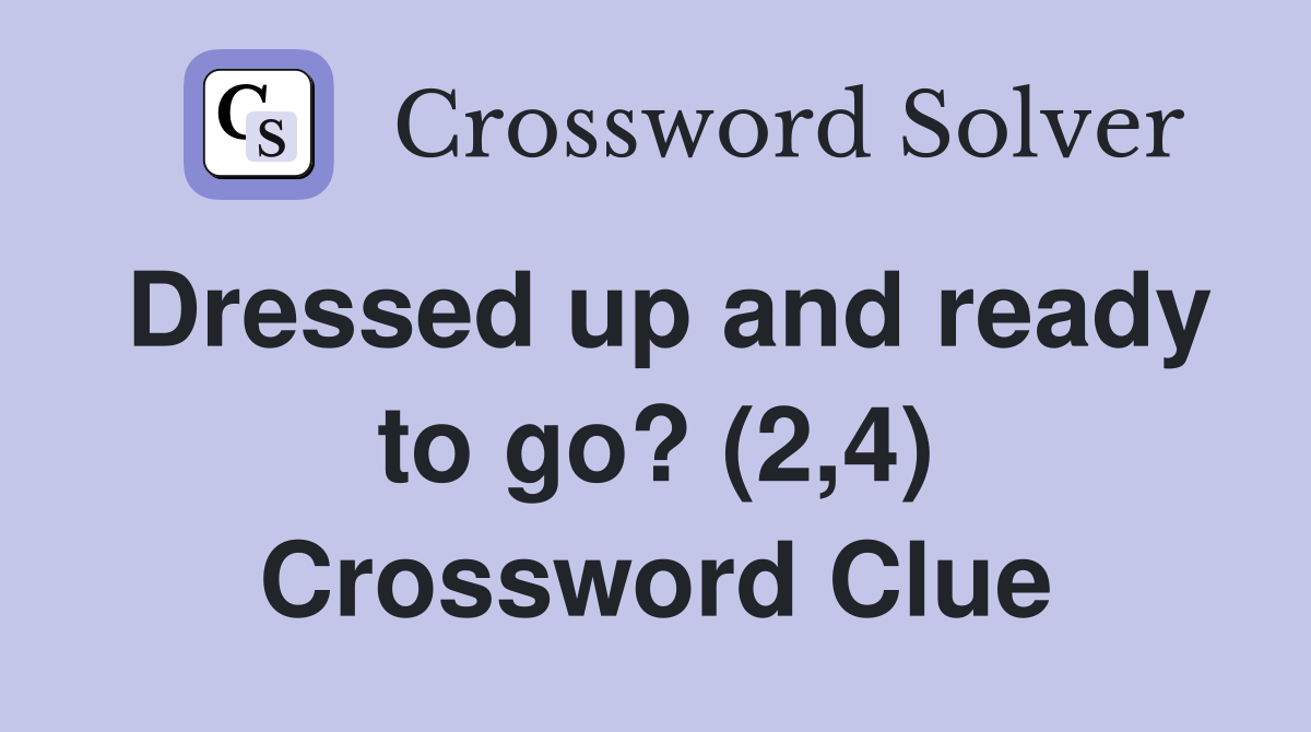 Dressed up and ready to go? (2,4) Crossword Clue