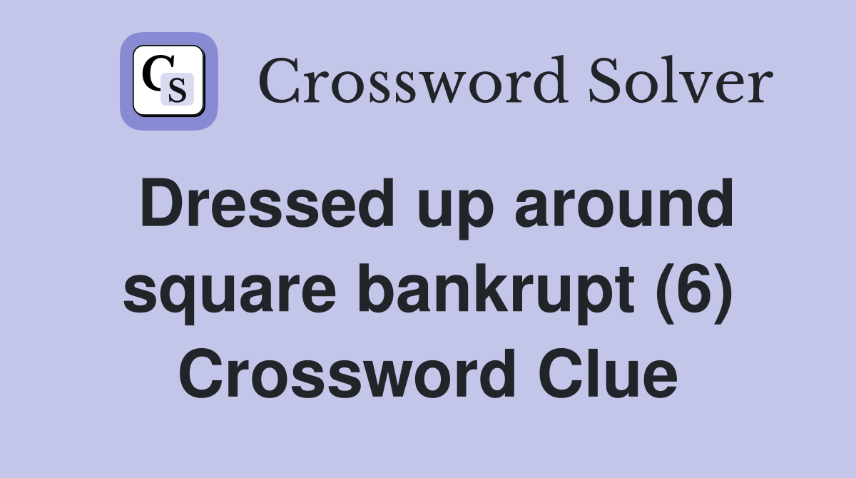 Dressed up around square bankrupt (6) Crossword Clue