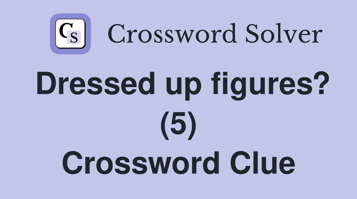 Dressed up figures? (5) Crossword Clue