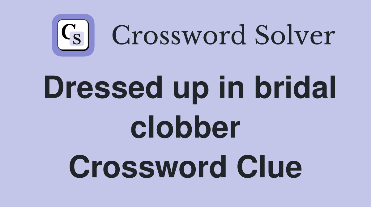 Dressed up in bridal clobber Crossword Clue