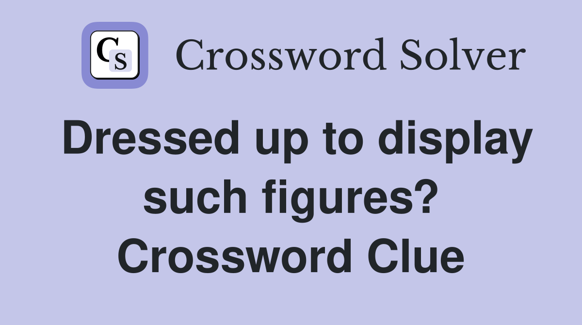Dressed up to display such figures? Crossword Clue