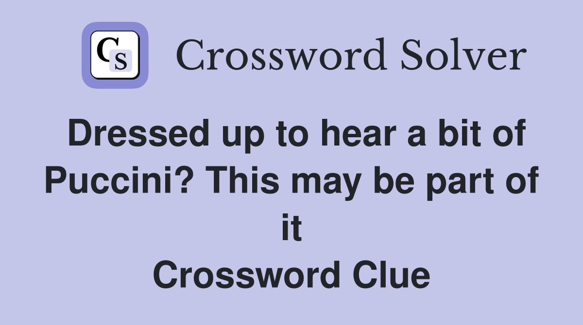 Dressed up to hear a bit of Puccini? This may be part of it Crossword Clue
