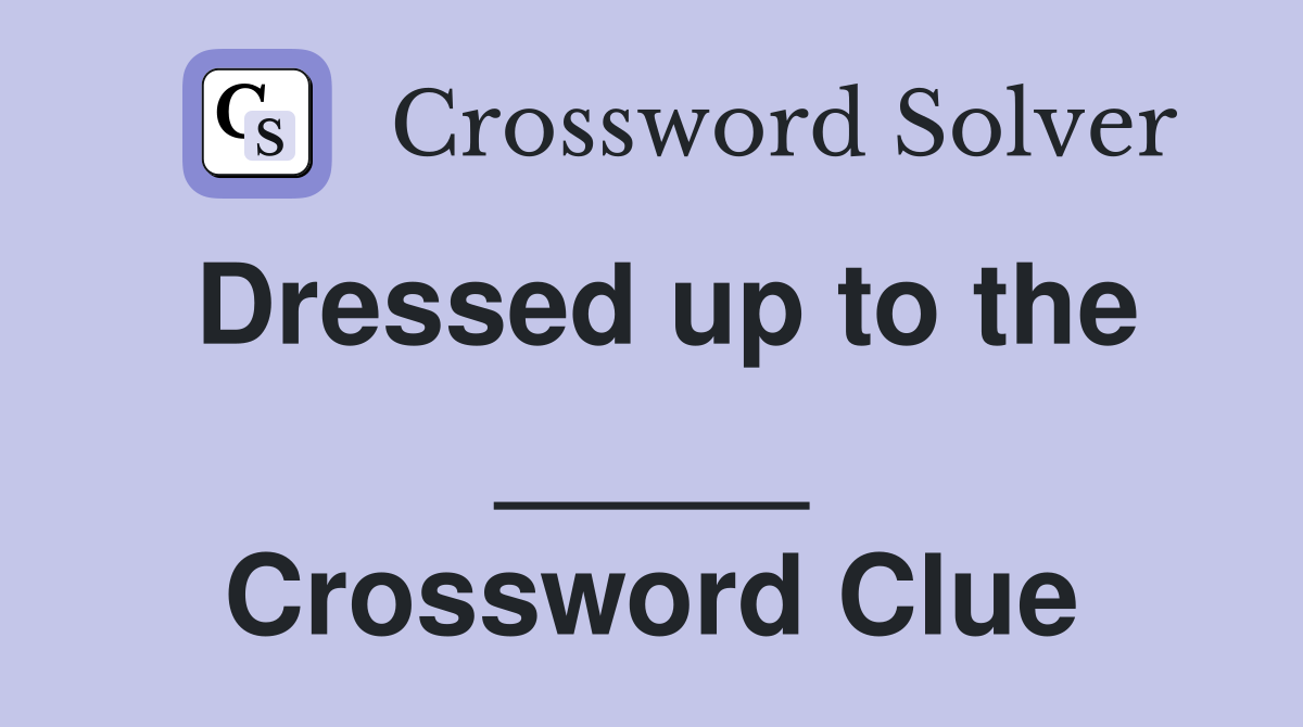 Dressed up to the _____ Crossword Clue